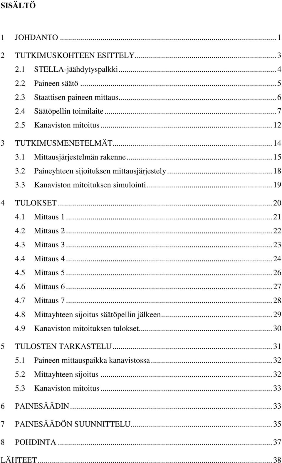 .. 20 4.1 Mittaus 1... 21 4.2 Mittaus 2... 22 4.3 Mittaus 3... 23 4.4 Mittaus 4... 24 4.5 Mittaus 5... 26 4.6 Mittaus 6... 27 4.7 Mittaus 7... 28 4.8 Mittayhteen sijoitus säätöpellin jälkeen... 29 4.