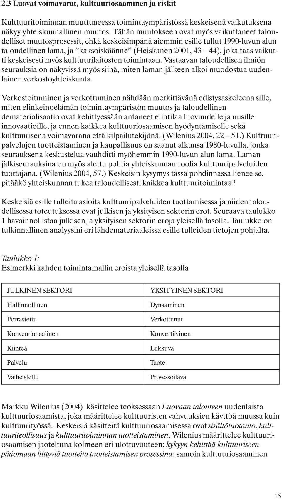 vaikutti keskeisesti myös kulttuurilaitosten toimintaan. Vastaavan taloudellisen ilmiön seurauksia on näkyvissä myös siinä, miten laman jälkeen alkoi muodostua uudenlainen verkostoyhteiskunta.