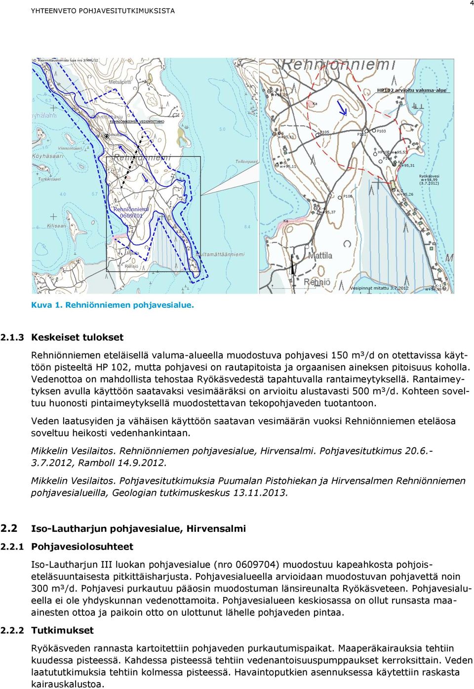 3 Keskeiset tulokset Rehniönniemen eteläisellä valuma-alueella muodostuva pohjavesi 150 m³/d on otettavissa käyttöön pisteeltä HP 102, mutta pohjavesi on rautapitoista ja orgaanisen aineksen
