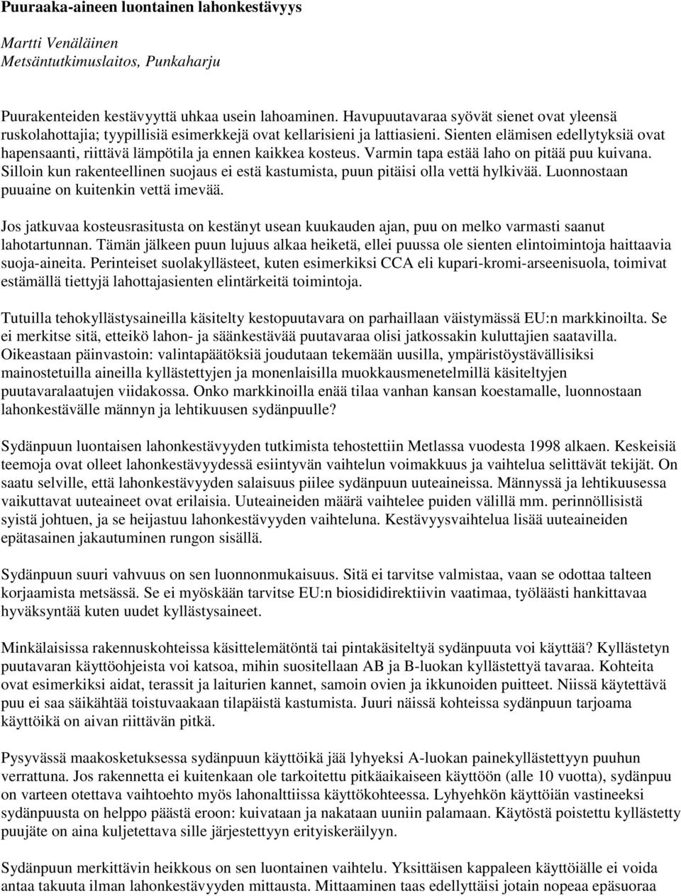 Sienten elämisen edellytyksiä ovat hapensaanti, riittävä lämpötila ja ennen kaikkea kosteus. Varmin tapa estää laho on pitää puu kuivana.