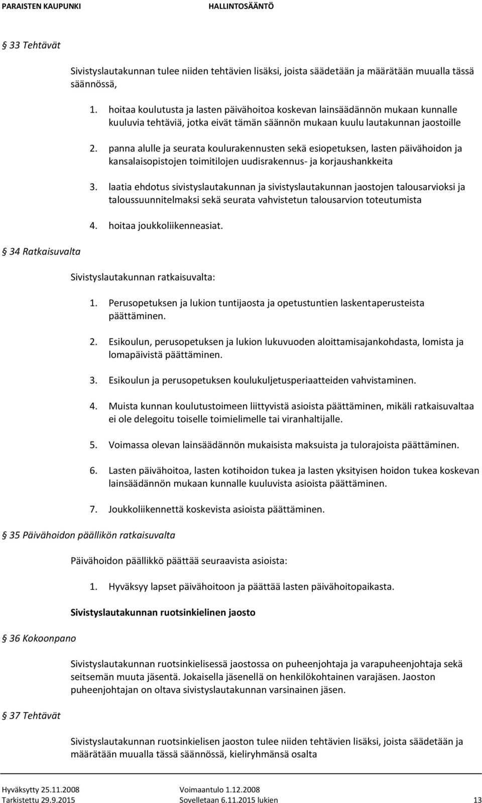 panna alulle ja seurata koulurakennusten sekä esiopetuksen, lasten päivähoidon ja kansalaisopistojen toimitilojen uudisrakennus- ja korjaushankkeita 3.