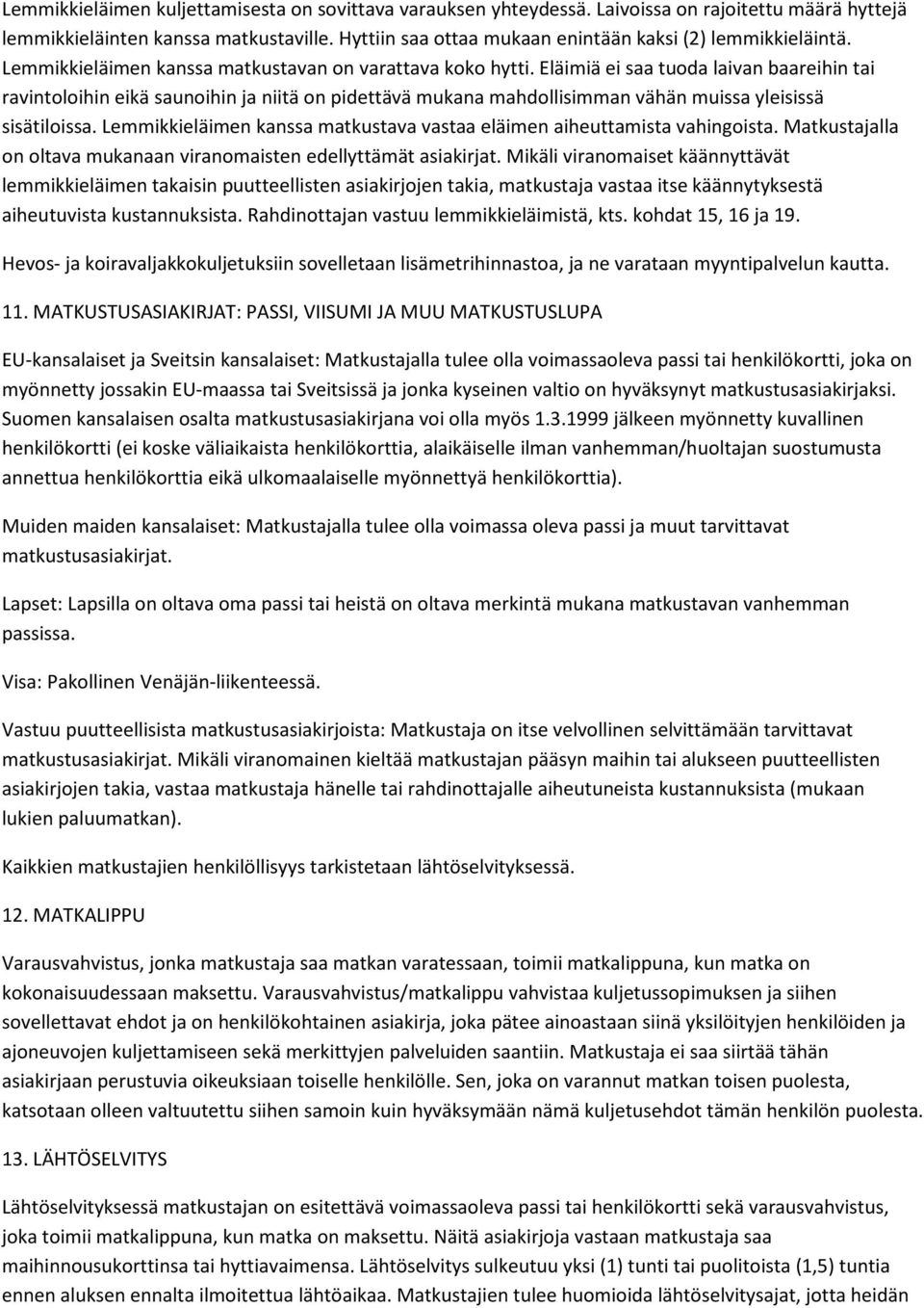 Eläimiä ei saa tuoda laivan baareihin tai ravintoloihin eikä saunoihin ja niitä on pidettävä mukana mahdollisimman vähän muissa yleisissä sisätiloissa.