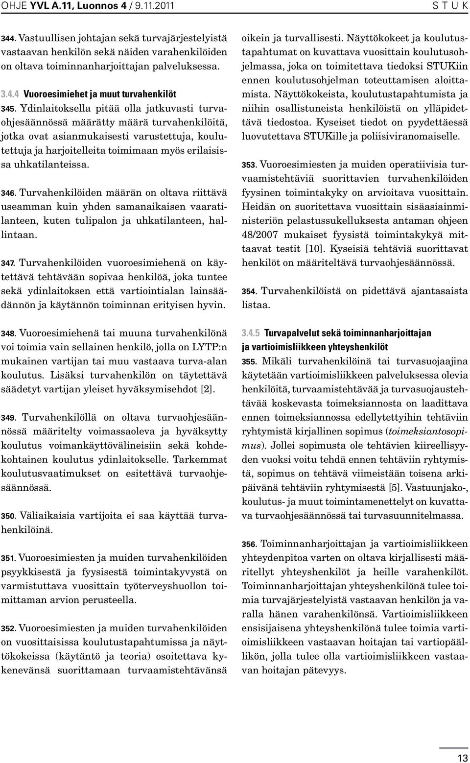 uhkatilanteissa. 346. Turvahenkilöiden määrän on oltava riittävä useamman kuin yhden samanaikaisen vaaratilanteen, kuten tulipalon ja uhkatilanteen, hallintaan. 347.