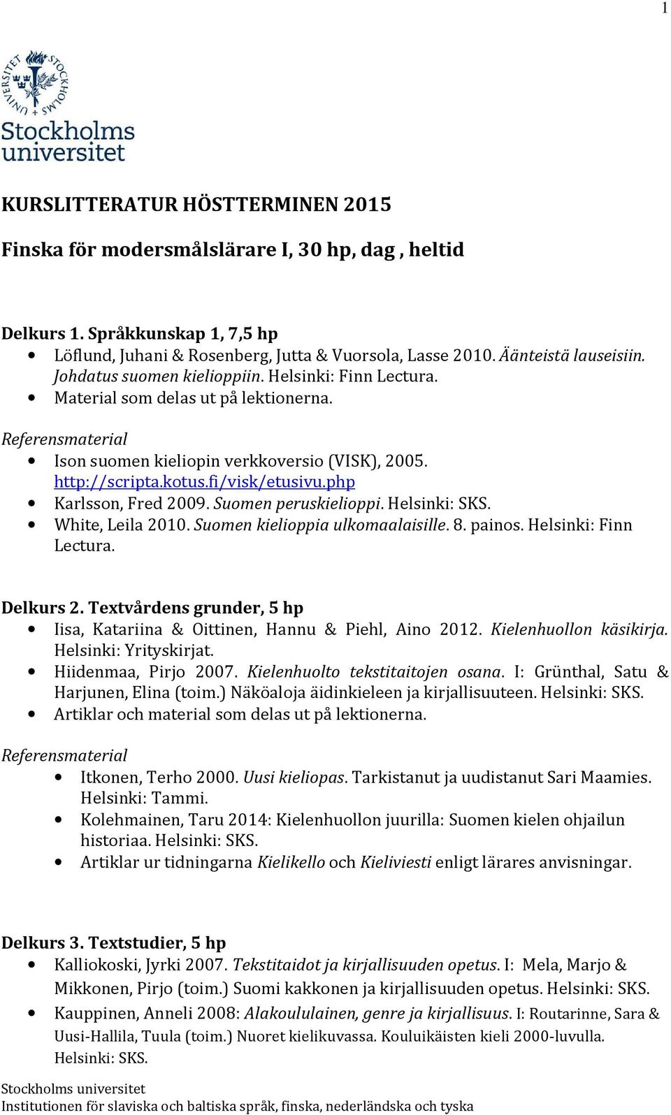 Helsinki: SKS. White, Leila 2010. Suomen kielioppia ulkomaalaisille. 8. painos. Helsinki: Finn Lectura. Delkurs 2. Textvårdens grunder, 5 hp Iisa, Katariina & Oittinen, Hannu & Piehl, Aino 2012.