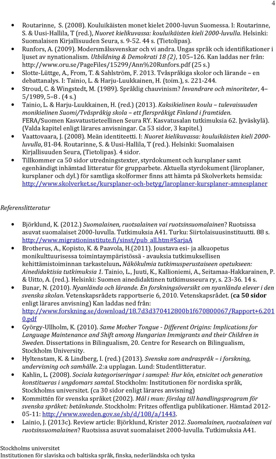 Utbildning & Demokrati 18 (2), 105 126. Kan laddas ner från: http://www.oru.se/pagefiles/15299/ann%20runfors.pdf (25 s.) Slotte-Lüttge, A., From, T. & Sahlström, F. 2013.