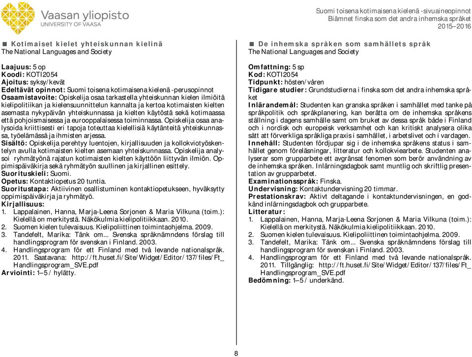 kotimaassa että pohjoismaisessa ja eurooppalaisessa toiminnassa. Opiskelija osaa analysoida kriittisesti eri tapoja toteuttaa kielellisiä käytänteitä yhteiskunnassa, työelämässä ja ihmisten arjessa.