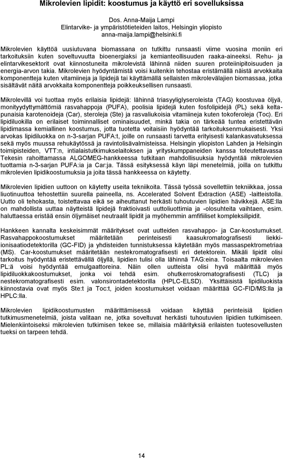 Rehu- ja elintarvikesektorit ovat kiinnostuneita mikrolevistä lähinnä niiden suuren proteiinipitoisuuden ja energia-arvon takia.