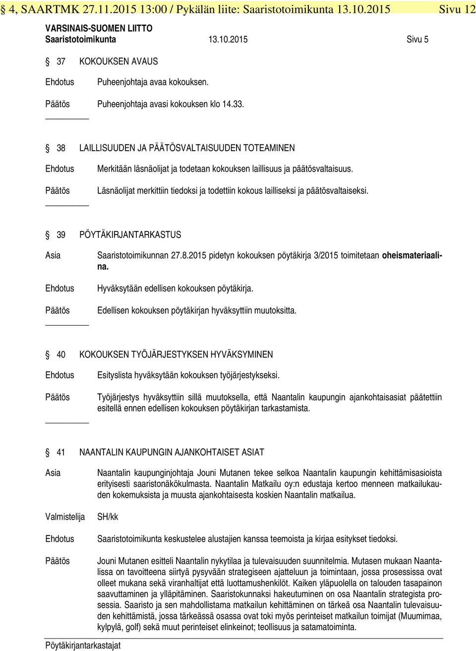 Läsnäolijat merkittiin tiedoksi ja todettiin kokous lailliseksi ja päätösvaltaiseksi. 39 PÖYTÄKIRJANTARKASTUS Asia Saaristotoimikunnan 27.8.