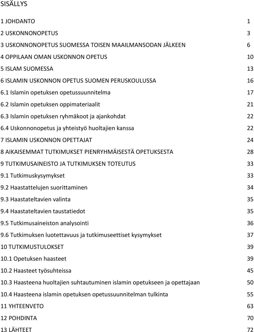 4 Uskonnonopetus ja yhteistyö huoltajien kanssa 22 7 ISLAMIN USKONNON OPETTAJAT 24 8 AIKAISEMMAT TUTKIMUKSET PIENRYHMÄISESTÄ OPETUKSESTA 28 9 TUTKIMUSAINEISTO JA TUTKIMUKSEN TOTEUTUS 33 9.