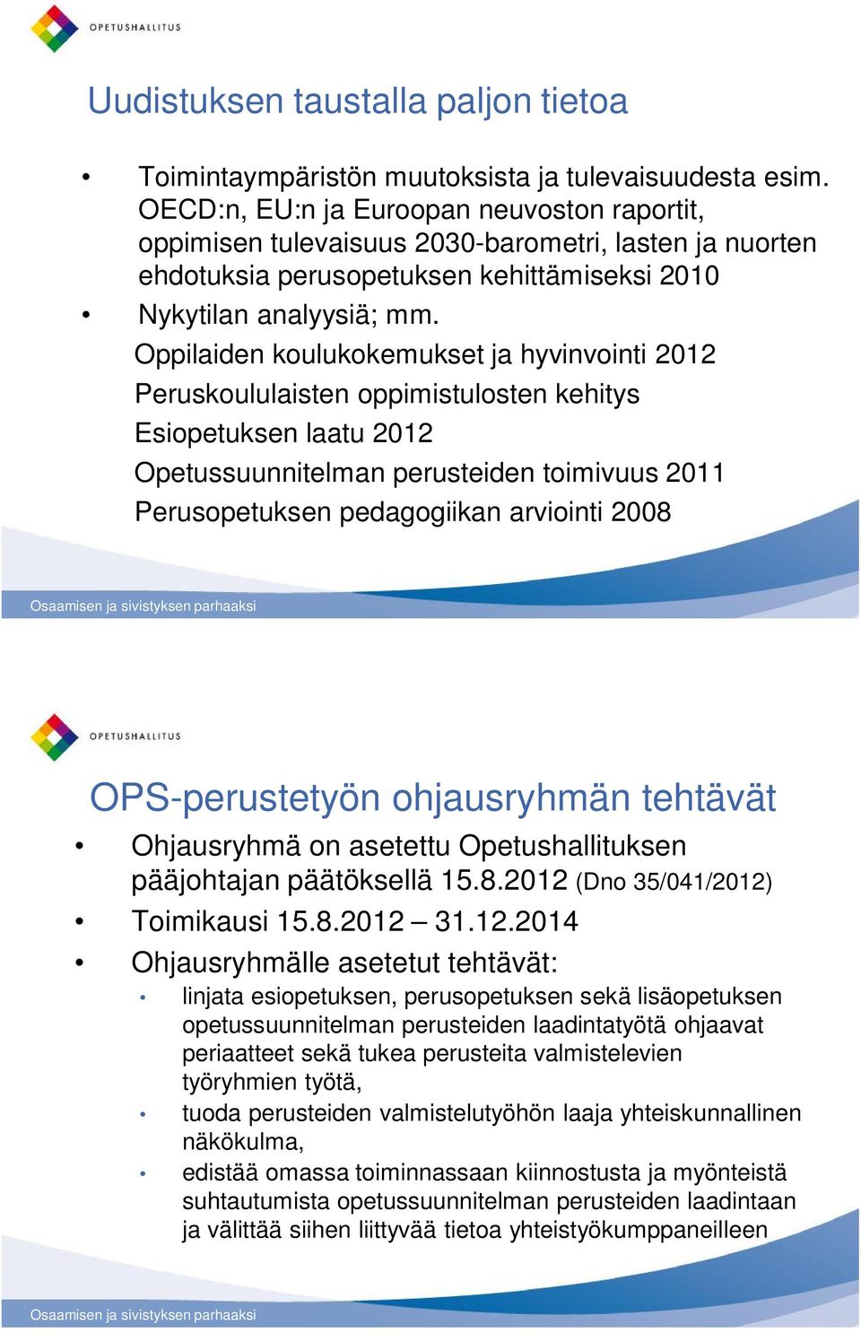 Oppilaiden koulukokemukset ja hyvinvointi 2012 Peruskoululaisten oppimistulosten kehitys Esiopetuksen laatu 2012 Opetussuunnitelman perusteiden toimivuus 2011 Perusopetuksen pedagogiikan arviointi