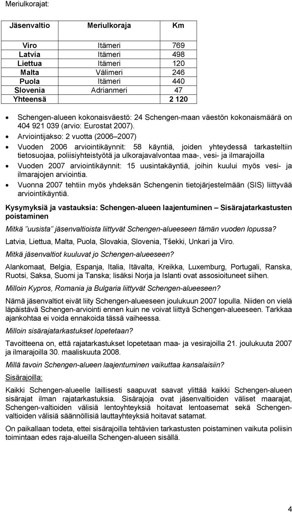 Arviointijakso: 2 vuotta (2006 2007) Vuoden 2006 arviointikäynnit: 58 käyntiä, joiden yhteydessä tarkasteltiin tietosuojaa, poliisiyhteistyötä ja ulkorajavalvontaa maa-, vesi- ja ilmarajoilla Vuoden