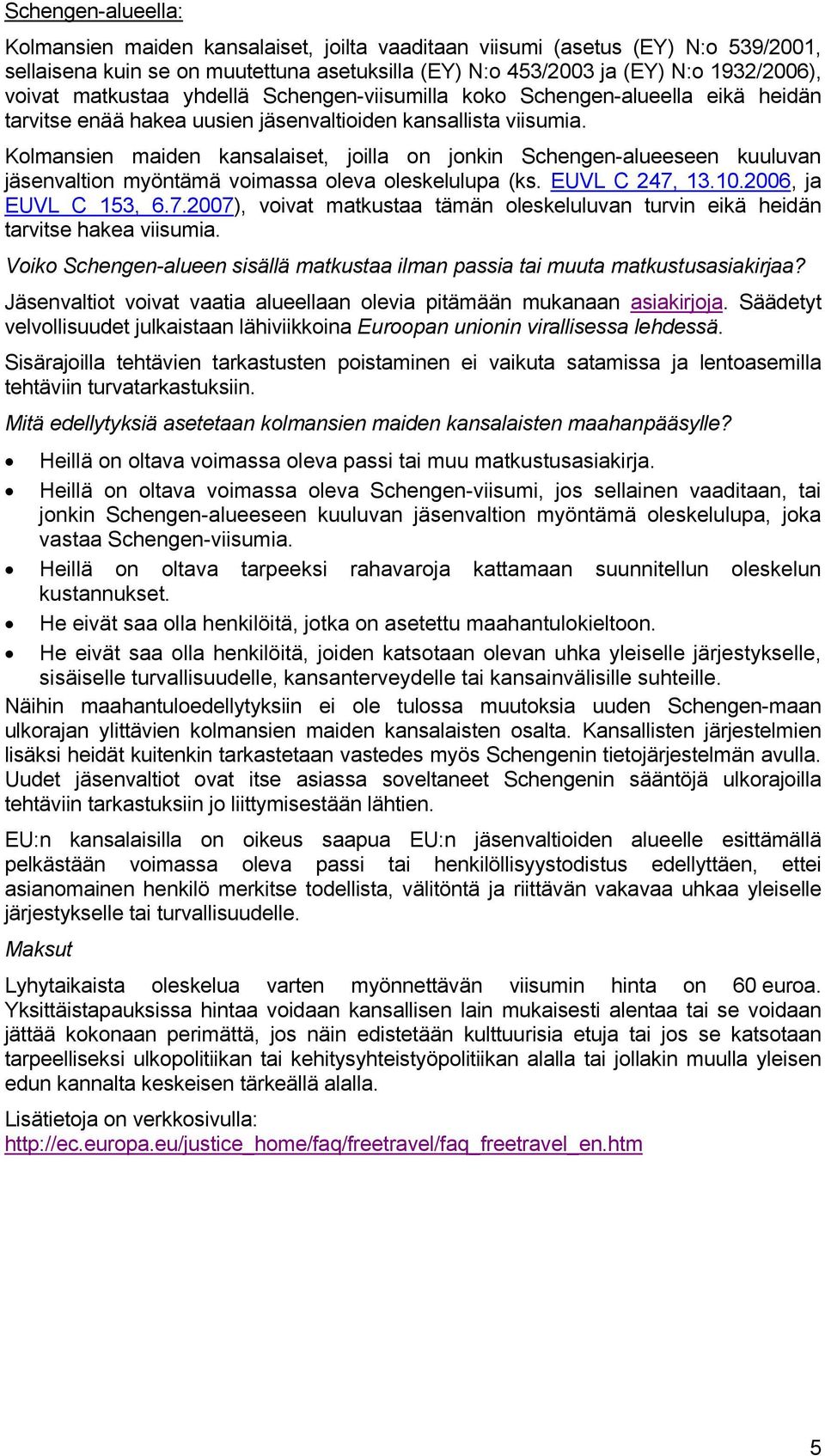 Kolmansien maiden kansalaiset, joilla on jonkin Schengen-alueeseen kuuluvan jäsenvaltion myöntämä voimassa oleva oleskelulupa (ks. EUVL C 247,