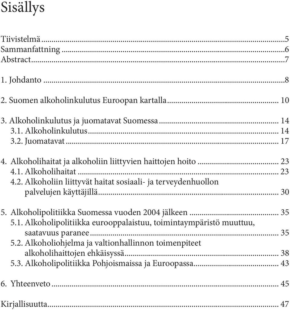 .. 30 5. Alkoholipolitiikka Suomessa vuoden 2004 jälkeen... 35 5.1. Alkoholipolitiikka eurooppalaistuu, toimintaympäristö muuttuu, saatavuus paranee... 35 5.2. Alkoholiohjelma ja valtionhallinnon toimenpiteet alkoholihaittojen ehkäisyssä.