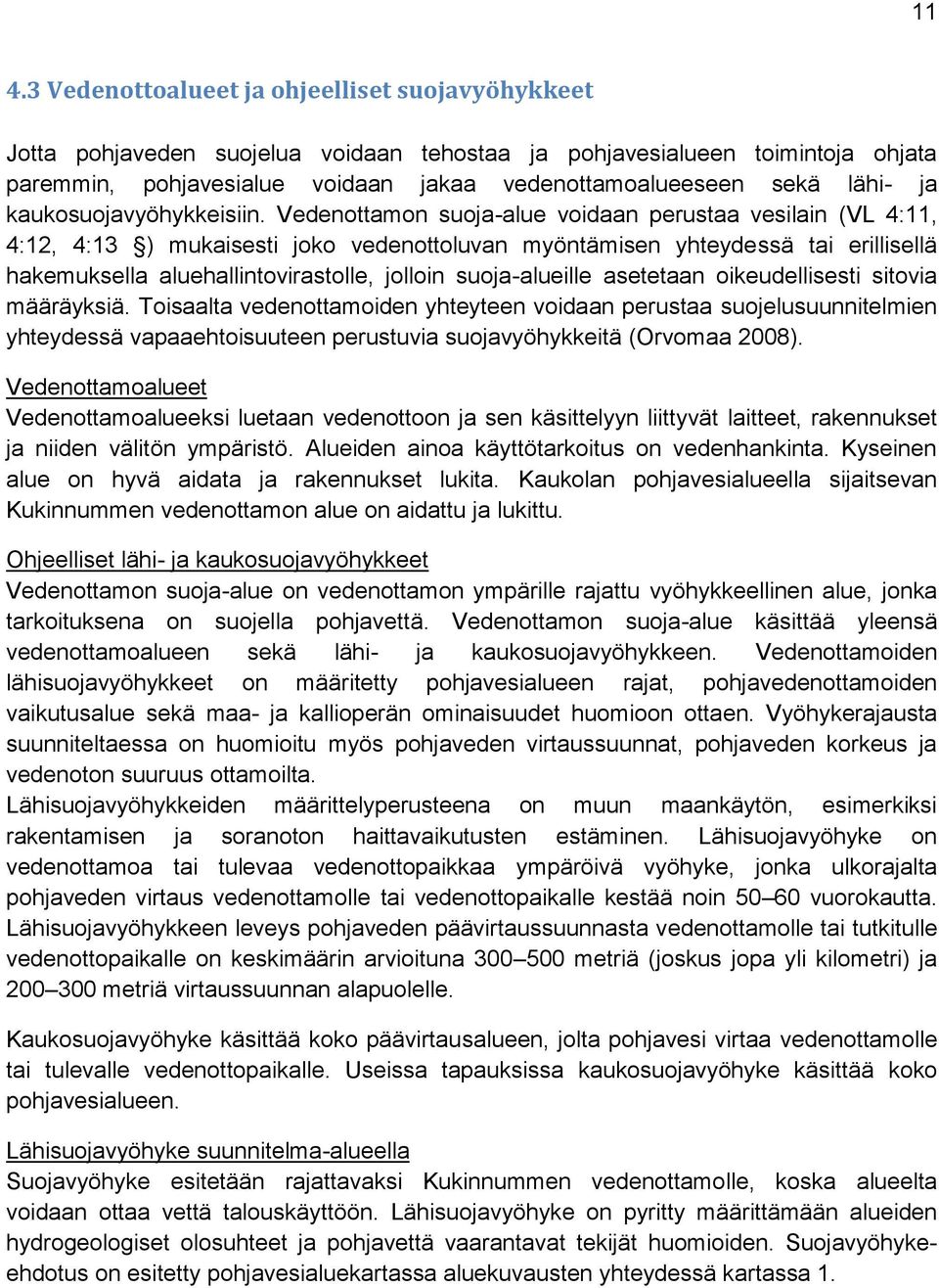 Vedenottamon suoja-alue voidaan perustaa vesilain (VL 4:11, 4:12, 4:13 ) mukaisesti joko vedenottoluvan myöntämisen yhteydessä tai erillisellä hakemuksella aluehallintovirastolle, jolloin