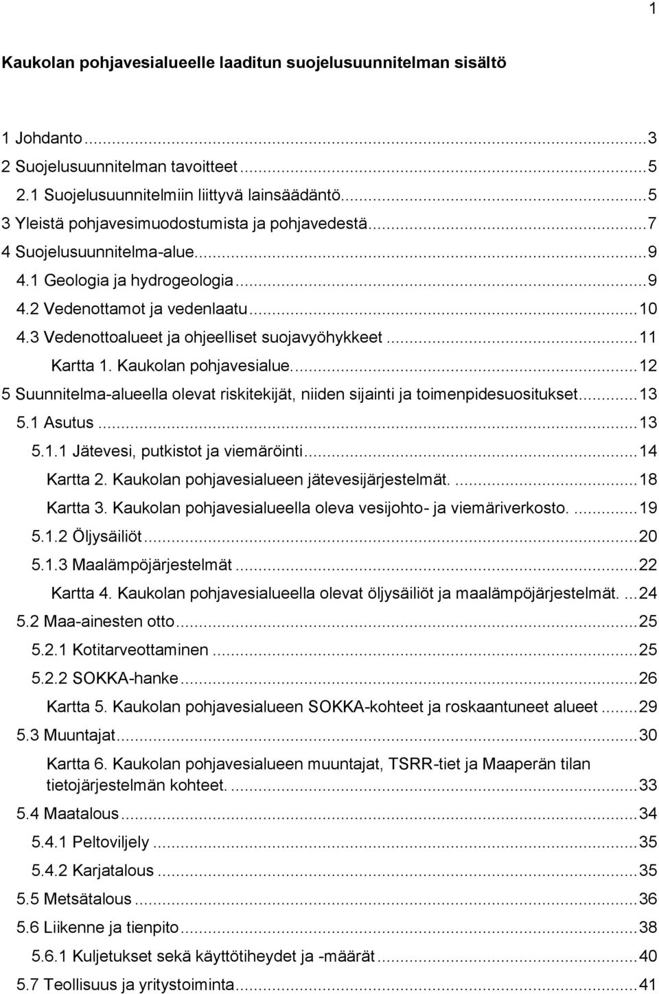 3 Vedenottoalueet ja ohjeelliset suojavyöhykkeet... 11 Kartta 1. Kaukolan pohjavesialue.... 12 5 Suunnitelma-alueella olevat riskitekijät, niiden sijainti ja toimenpidesuositukset... 13 5.1 Asutus.