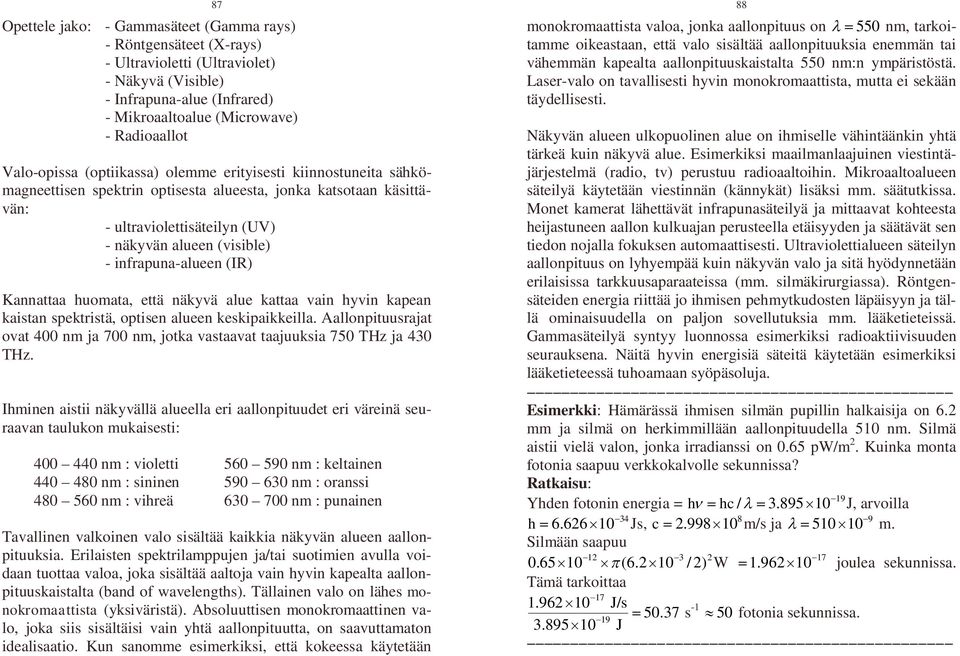infrapuna-alueen (IR) Kannattaa huomata, että näkyvä alue kattaa vain hyvin kapean kaistan spektristä, optisen alueen keskipaikkeilla.
