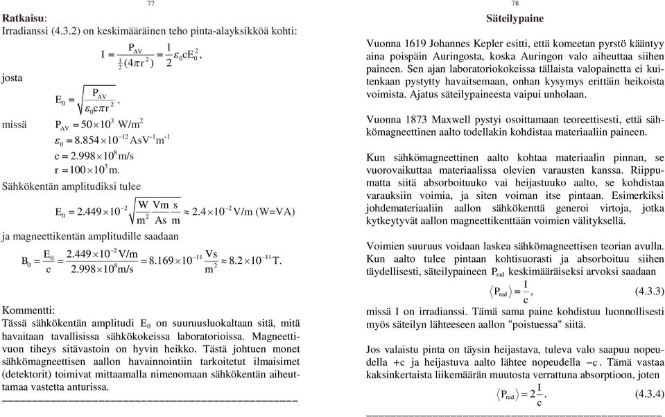 9981 m/s m Kommentti: Tässä sähkökentän amplitudi E on suuruusluokaltaan sitä, mitä havaitaan tavallisissa sähkökokeissa laboratorioissa. Magneettivuon tiheys sitävastoin on hyvin heikko.