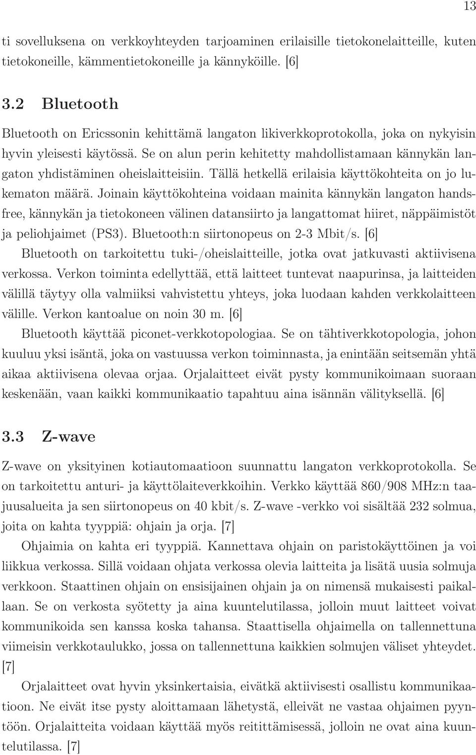 Se on alun perin kehitetty mahdollistamaan kännykän langaton yhdistäminen oheislaitteisiin. Tällä hetkellä erilaisia käyttökohteita on jo lukematon määrä.