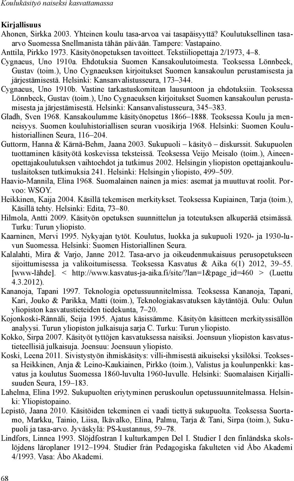 ), Uno Cygnaeuksen kirjoitukset Suomen kansakoulun perustamisesta ja järjestämisestä. Helsinki: Kansanvalistusseura, 173 344. Cygnaeus, Uno 1910b. Vastine tarkastuskomitean lausuntoon ja ehdotuksiin.