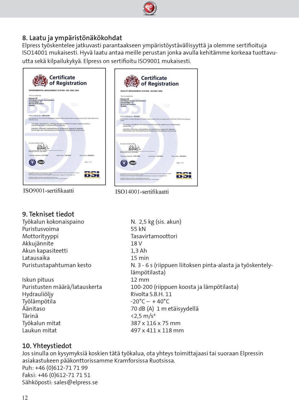 Tekniset tiedot Työkalun kokonaispaino N. 2,5 kg (sis. akun) Puristusvoima 55 kn Mottorityyppi Tasavirtamoottori Akkujännite 18 V Akun kapasiteetti 1,3 Ah Latausaika 15 min Puristustapahtuman kesto N.