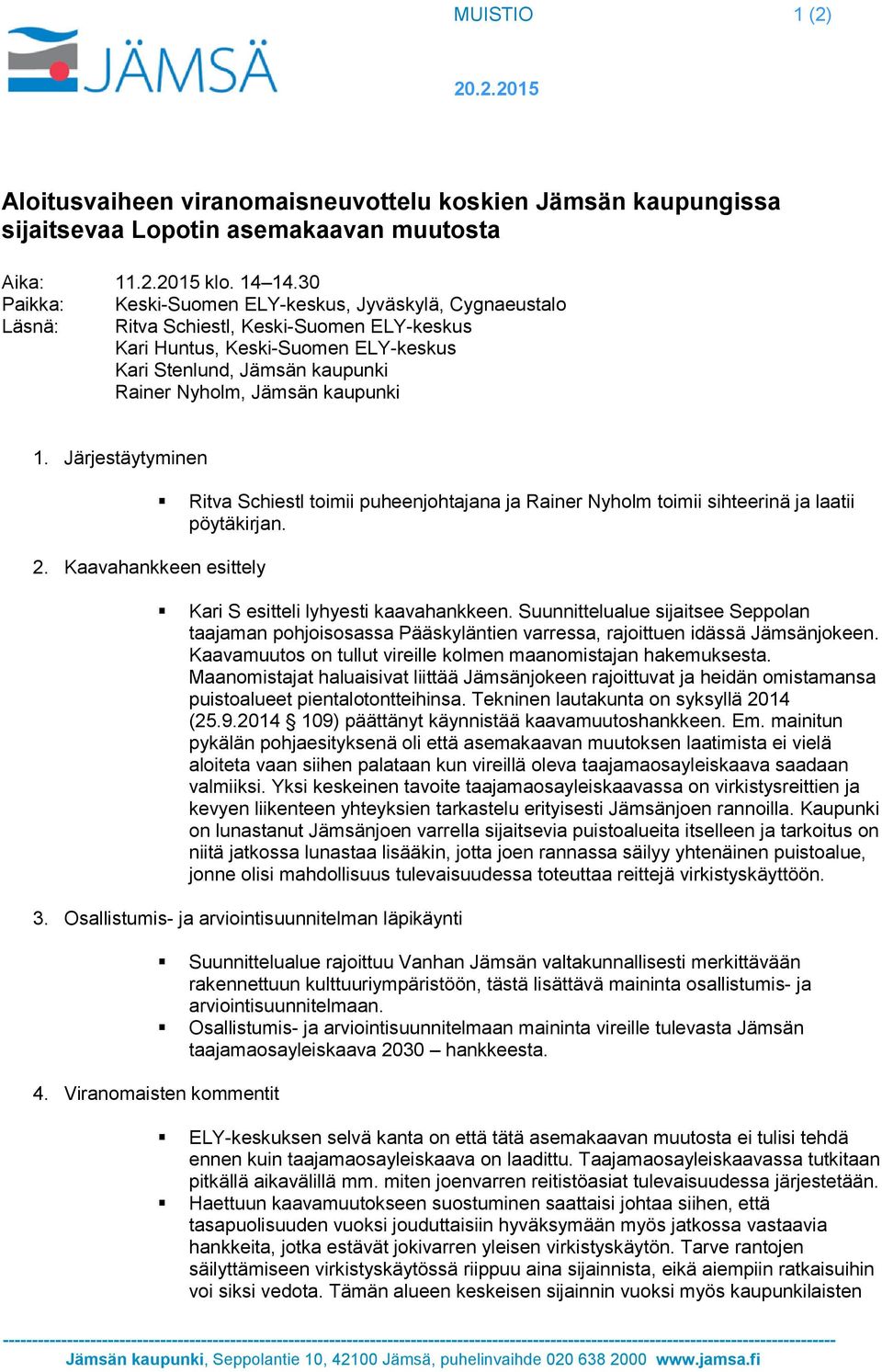 kaupunki 1. Järjestäytyminen Ritva Schiestl toimii puheenjohtajana ja Rainer Nyholm toimii sihteerinä ja laatii pöytäkirjan. 2. Kaavahankkeen esittely Kari S esitteli lyhyesti kaavahankkeen.