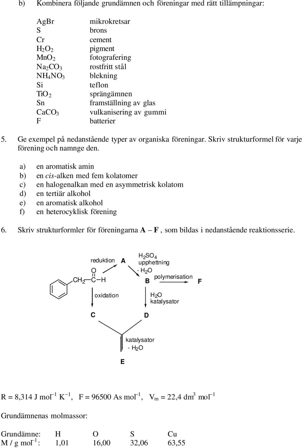 a) en aromatisk amin b) en cis-alken med fem kolatomer c) en halogenalkan med en asymmetrisk kolatom d) en tertiär alkohol e) en aromatisk alkohol f) en heterocyklisk förening 6.