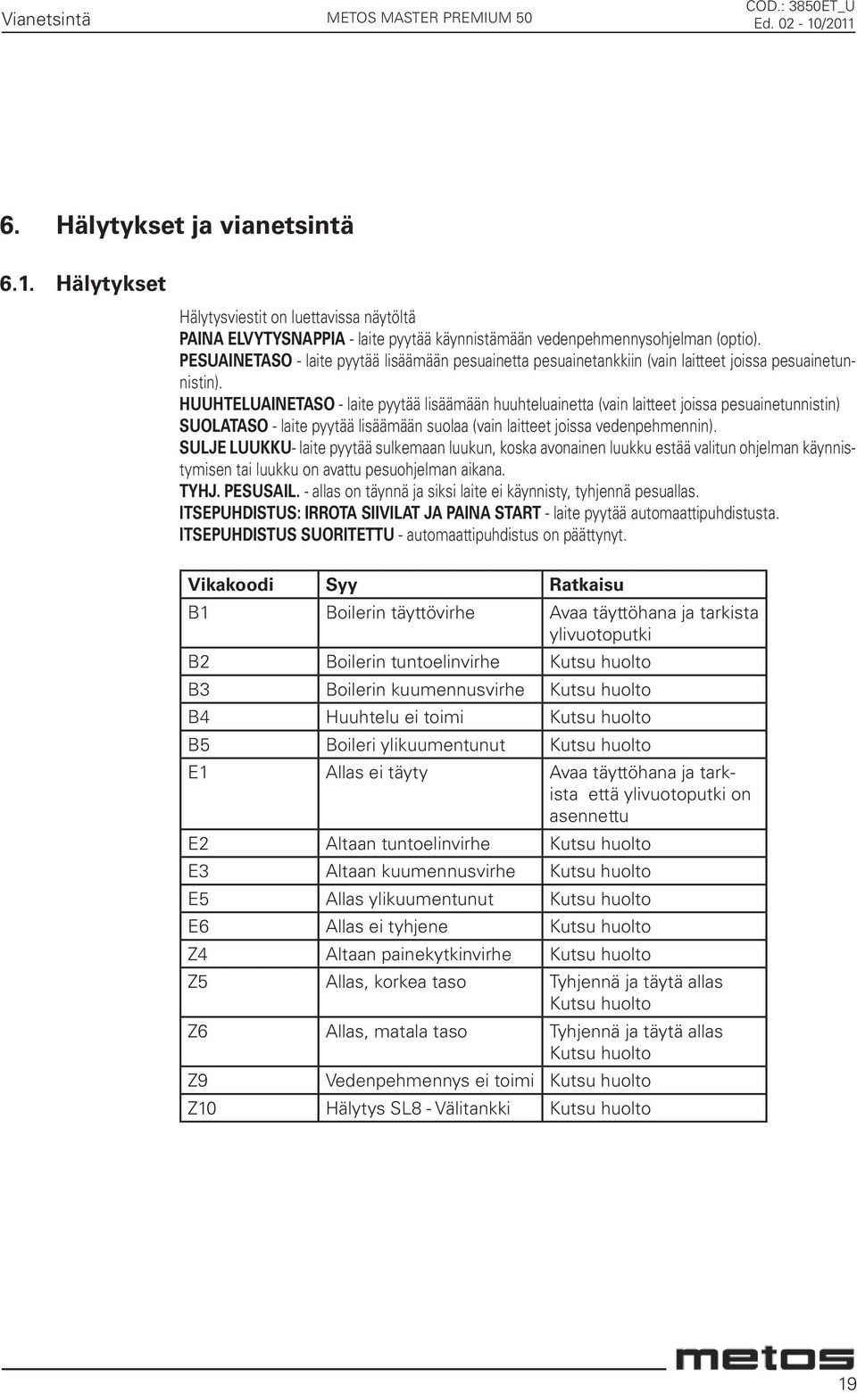 HUUHTELUAINETASO - laite pyytää lisäämään huuhteluainetta (vain laitteet joissa pesuainetunnistin) SUOLATASO - laite pyytää lisäämään suolaa (vain laitteet joissa vedenpehmennin).