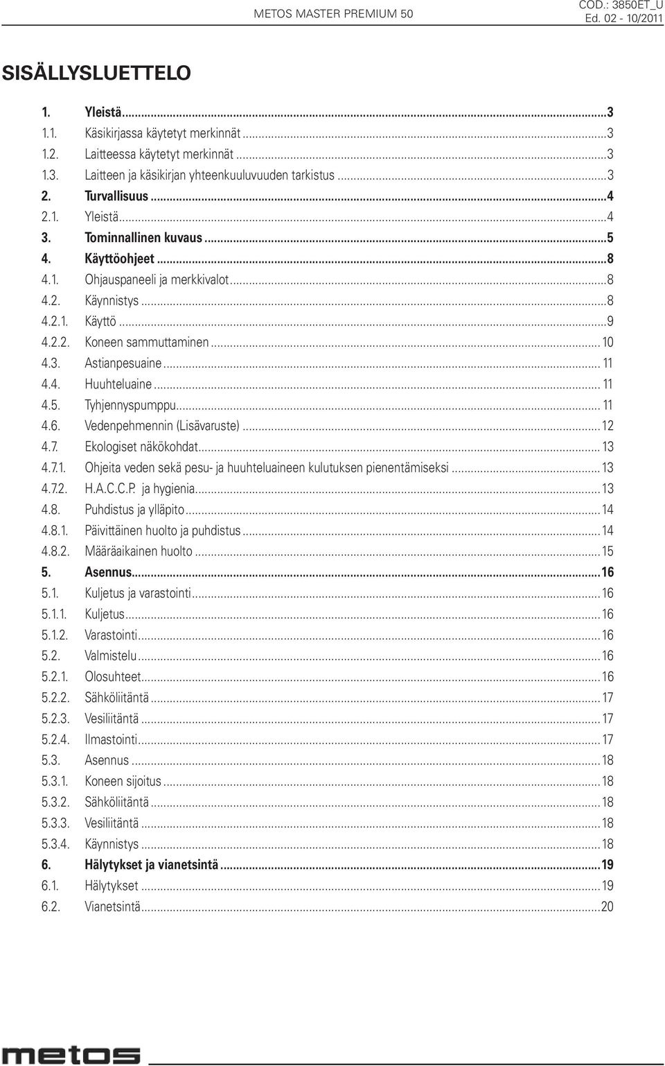 .. 11 4.5. Tyhjennyspumppu... 11 4.6. Vedenpehmennin (Lisävaruste)...12 4.7. Ekologiset näkökohdat...13 4.7.1. Ohjeita veden sekä pesu- ja huuhteluaineen kulutuksen pienentämiseksi...13 4.7.2. H.A.C.