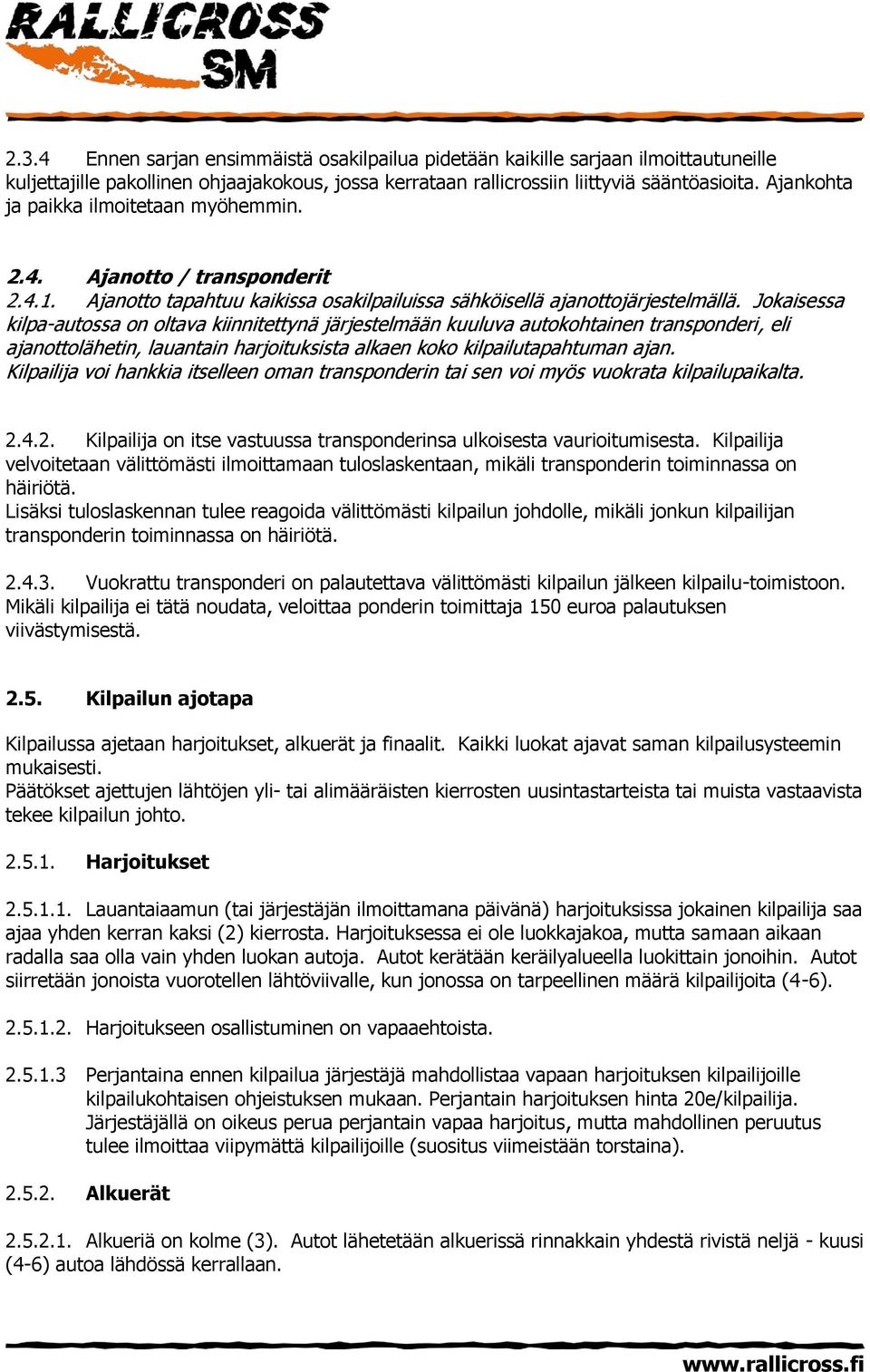 Jokaisessa kilpa-autossa on oltava kiinnitettynä järjestelmään kuuluva autokohtainen transponderi, eli ajanottolähetin, lauantain harjoituksista alkaen koko kilpailutapahtuman ajan.