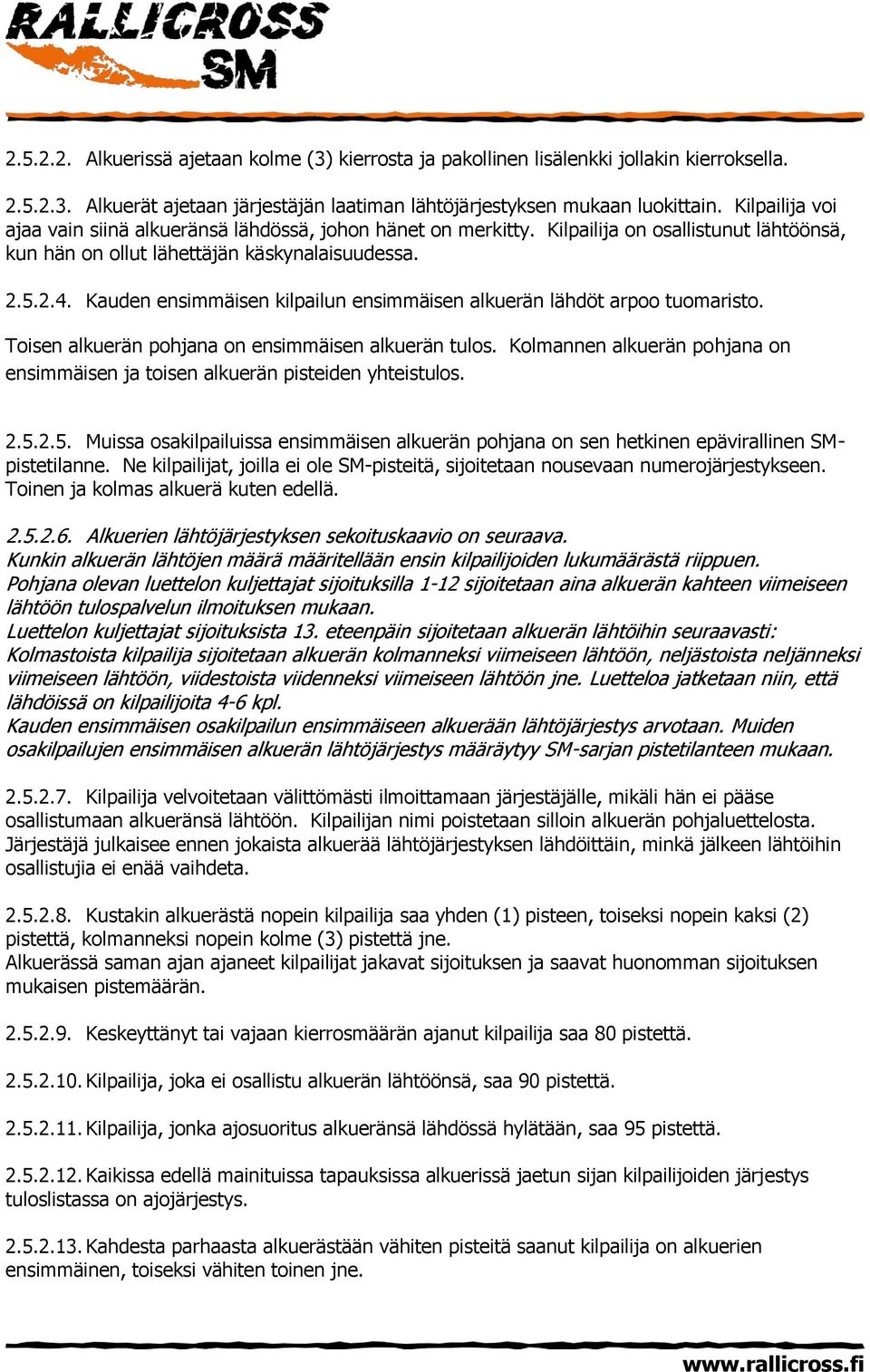 Kauden ensimmäisen kilpailun ensimmäisen alkuerän lähdöt arpoo tuomaristo. Toisen alkuerän pohjana on ensimmäisen alkuerän tulos.