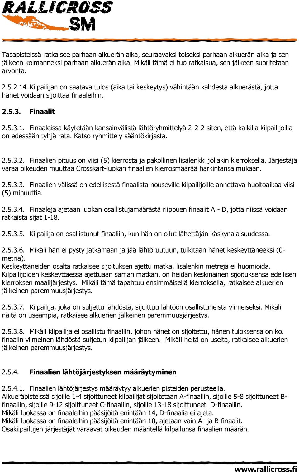 Finaalit 2.5.3.1. Finaaleissa käytetään kansainvälistä lähtöryhmittelyä 2-2-2 siten, että kaikilla kilpailijoilla on edessään tyhjä rata. Katso ryhmittely sääntökirjasta. 2.5.3.2. Finaalien pituus on viisi (5) kierrosta ja pakollinen lisälenkki jollakin kierroksella.