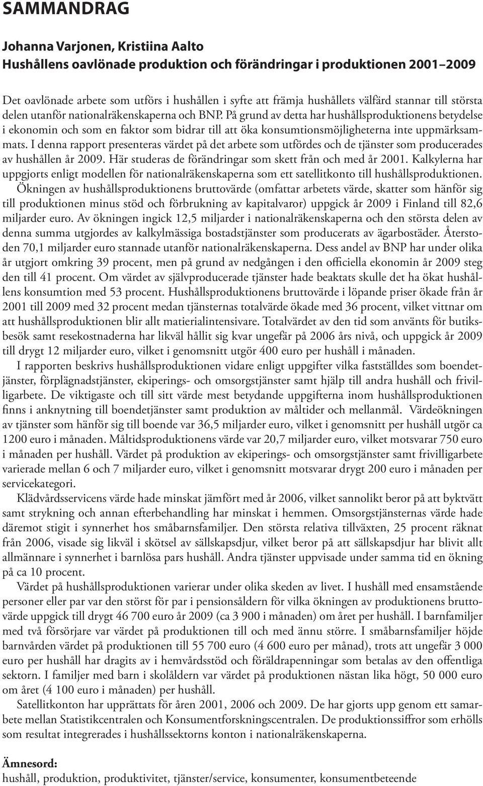 På grund av detta har hushållsproduktionens betydelse i ekonomin och som en faktor som bidrar till att öka konsumtionsmöjligheterna inte uppmärksammats.