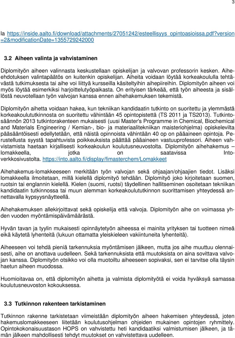 Aiheita voidaan löytää korkeakoululla tehtävästä tutkimuksesta tai aihe voi liittyä kursseilla käsiteltyihin aihepiireihin. Diplomityön aiheen voi myös löytää esimerkiksi harjoittelutyöpaikasta.