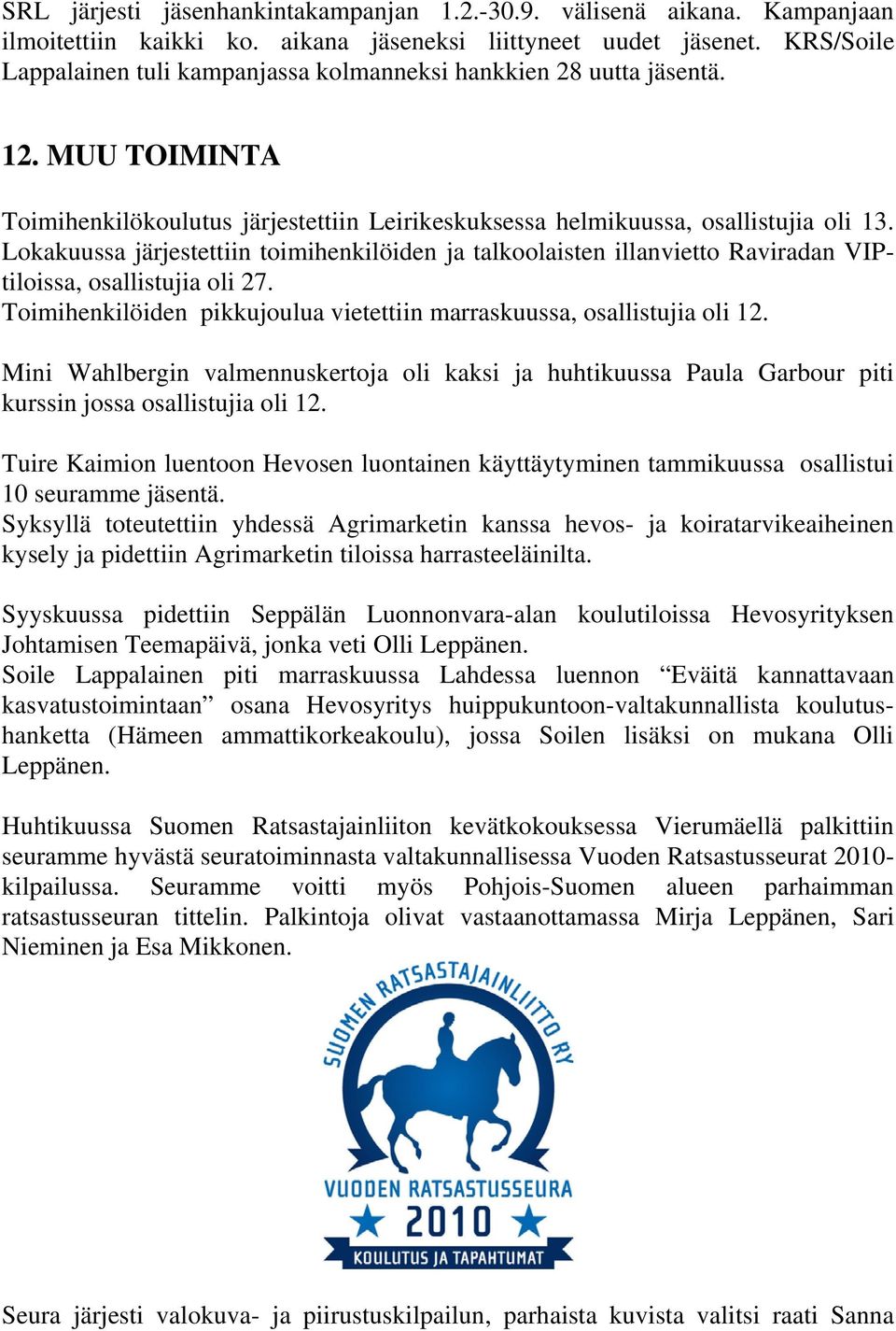 Lokakuussa järjestettiin toimihenkilöiden ja talkoolaisten illanvietto Raviradan VIPtiloissa, osallistujia oli 27. Toimihenkilöiden pikkujoulua vietettiin marraskuussa, osallistujia oli 12.