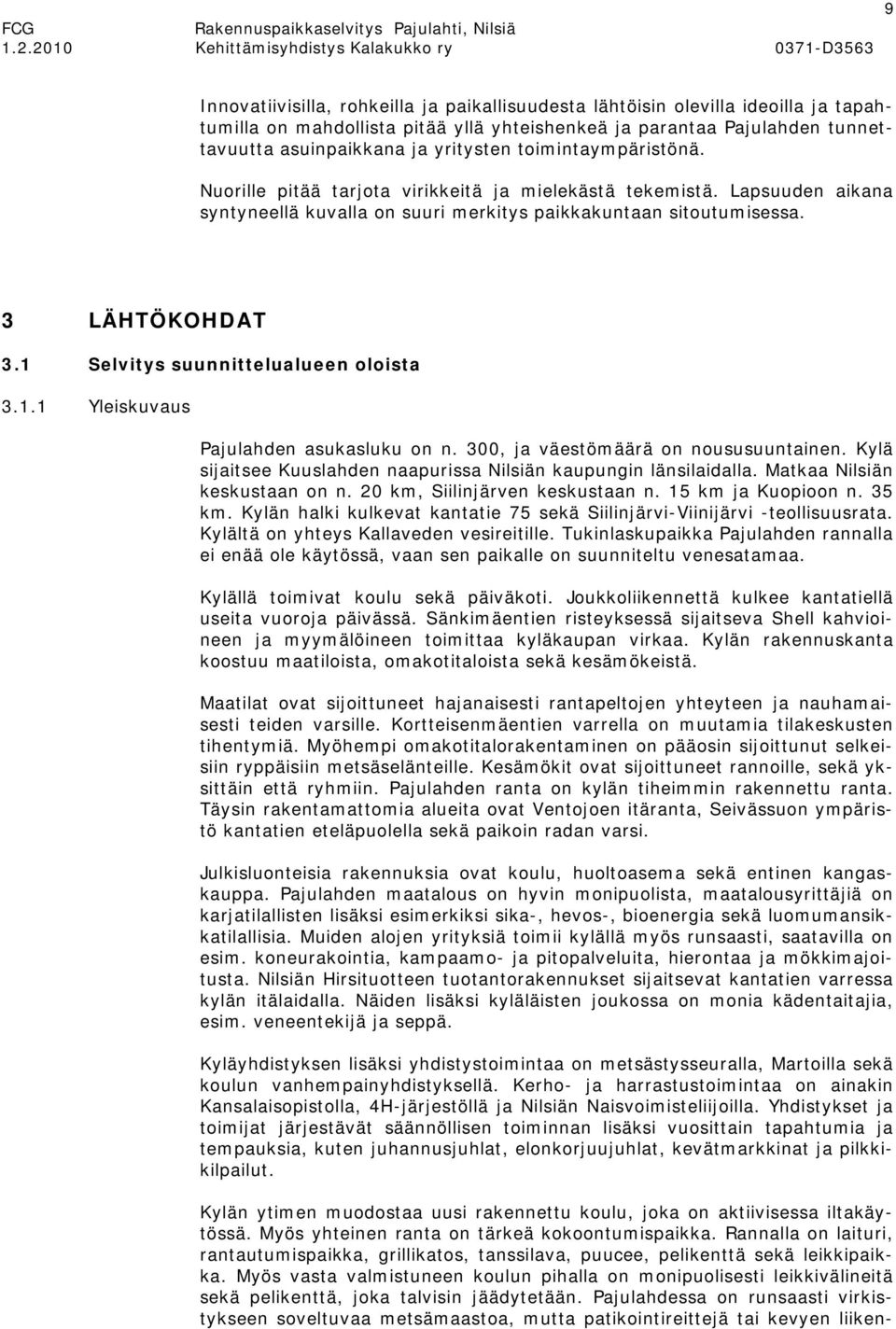 1 Selvitys suunnittelualueen oloista 3.1.1 Yleiskuvaus Pajulahden asukasluku on n. 300, ja väestömäärä on noususuuntainen. Kylä sijaitsee Kuuslahden naapurissa Nilsiän kaupungin länsilaidalla.