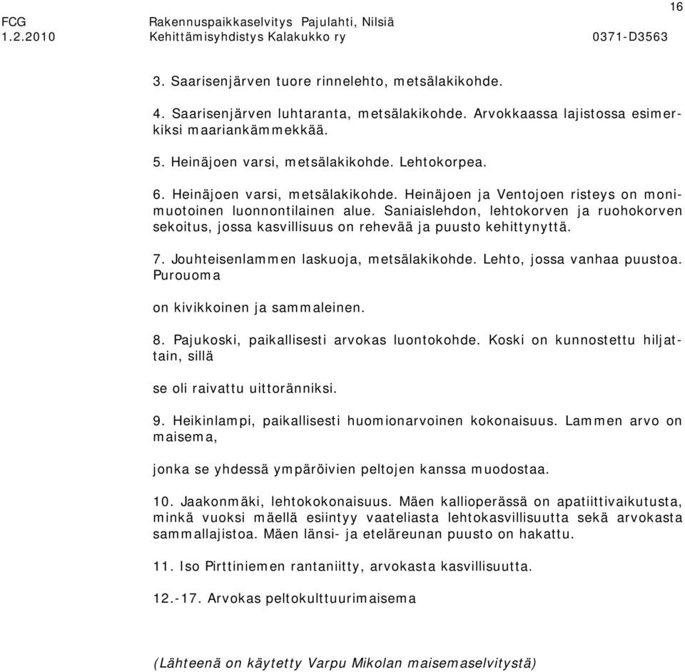 Saniaislehdon, lehtokorven ja ruohokorven sekoitus, jossa kasvillisuus on rehevää ja puusto kehittynyttä. 7. Jouhteisenlammen laskuoja, metsälakikohde. Lehto, jossa vanhaa puustoa.