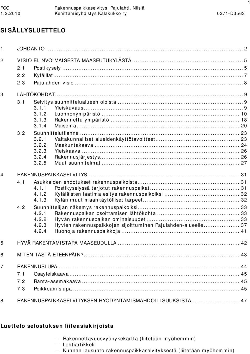 .. 23 3.2.2 Maakuntakaava... 24 3.2.3 Yleiskaava... 26 3.2.4 Rakennusjärjestys... 26 3.2.5 Muut suunnitelmat... 27 4 RAKENNUSPAIKKASELVITYS... 31 4.1 Asukkaiden ehdotukset rakennuspaikoista... 31 4.1.1 Postikyselyssä tarjotut rakennuspaikat.