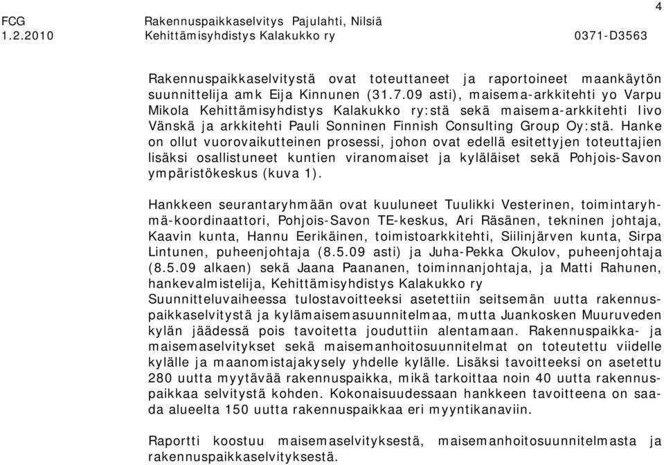 Hanke on ollut vuorovaikutteinen prosessi, johon ovat edellä esitettyjen toteuttajien lisäksi osallistuneet kuntien viranomaiset ja kyläläiset sekä Pohjois-Savon ympäristökeskus (kuva 1).