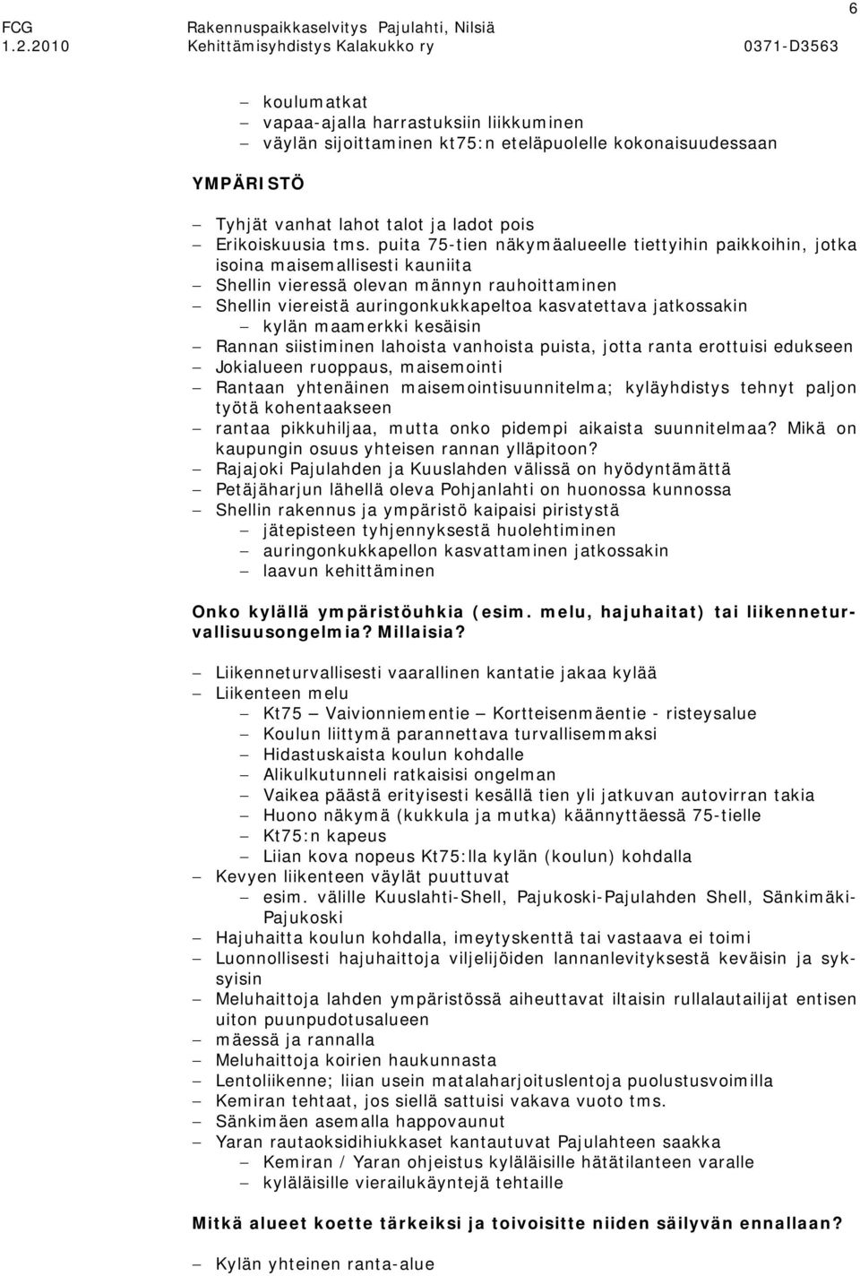 kylän maamerkki kesäisin Rannan siistiminen lahoista vanhoista puista, jotta ranta erottuisi edukseen Jokialueen ruoppaus, maisemointi Rantaan yhtenäinen maisemointisuunnitelma; kyläyhdistys tehnyt