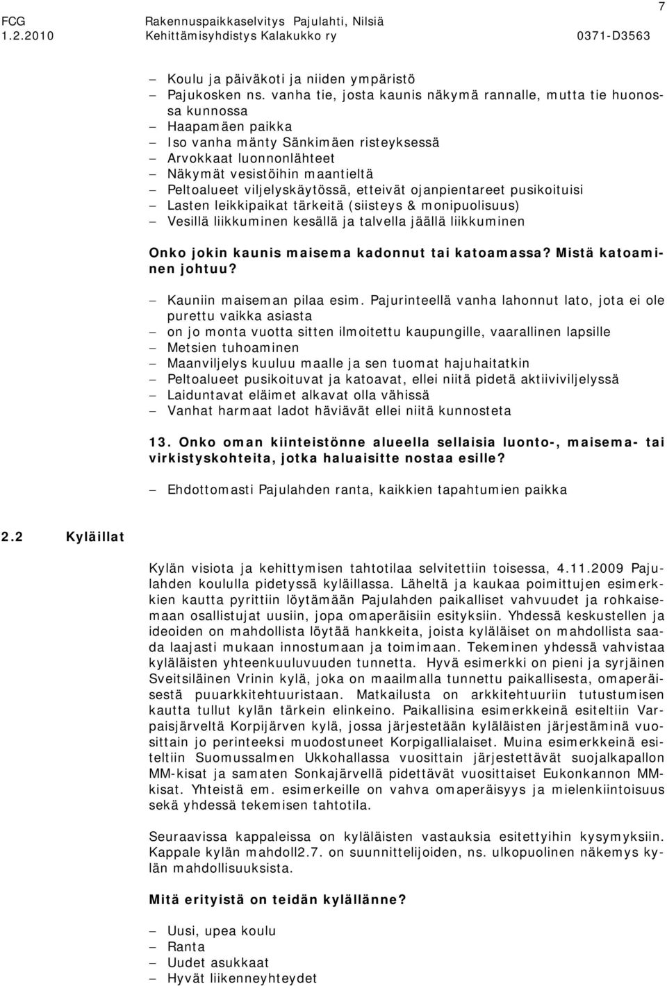 viljelyskäytössä, etteivät ojanpientareet pusikoituisi Lasten leikkipaikat tärkeitä (siisteys & monipuolisuus) Vesillä liikkuminen kesällä ja talvella jäällä liikkuminen Onko jokin kaunis maisema