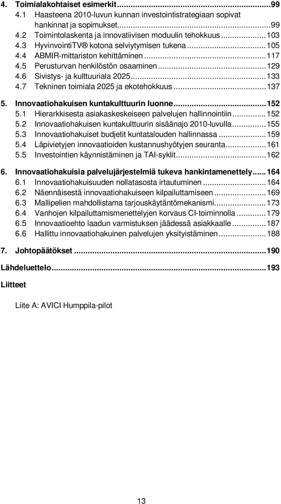 7 Tekninen toimiala 2025 ja ekotehokkuus... 137 5. Innovaatiohakuisen kuntakulttuurin luonne... 152 5.1 Hierarkkisesta asiakaskeskeiseen palvelujen hallinnointiin... 152 5.2 Innovaatiohakuisen kuntakulttuurin sisäänajo 2010-luvulla.