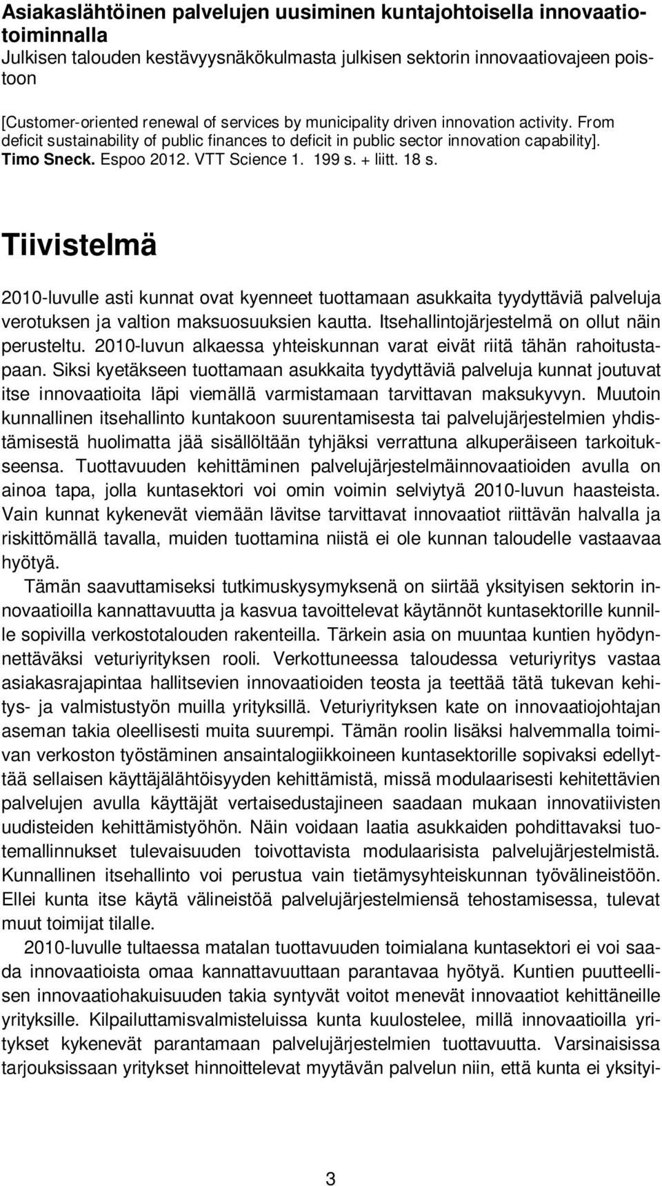 18 s. Tiivistelmä 2010-luvulle asti kunnat ovat kyenneet tuottamaan asukkaita tyydyttäviä palveluja verotuksen ja valtion maksuosuuksien kautta. Itsehallintojärjestelmä on ollut näin perusteltu.