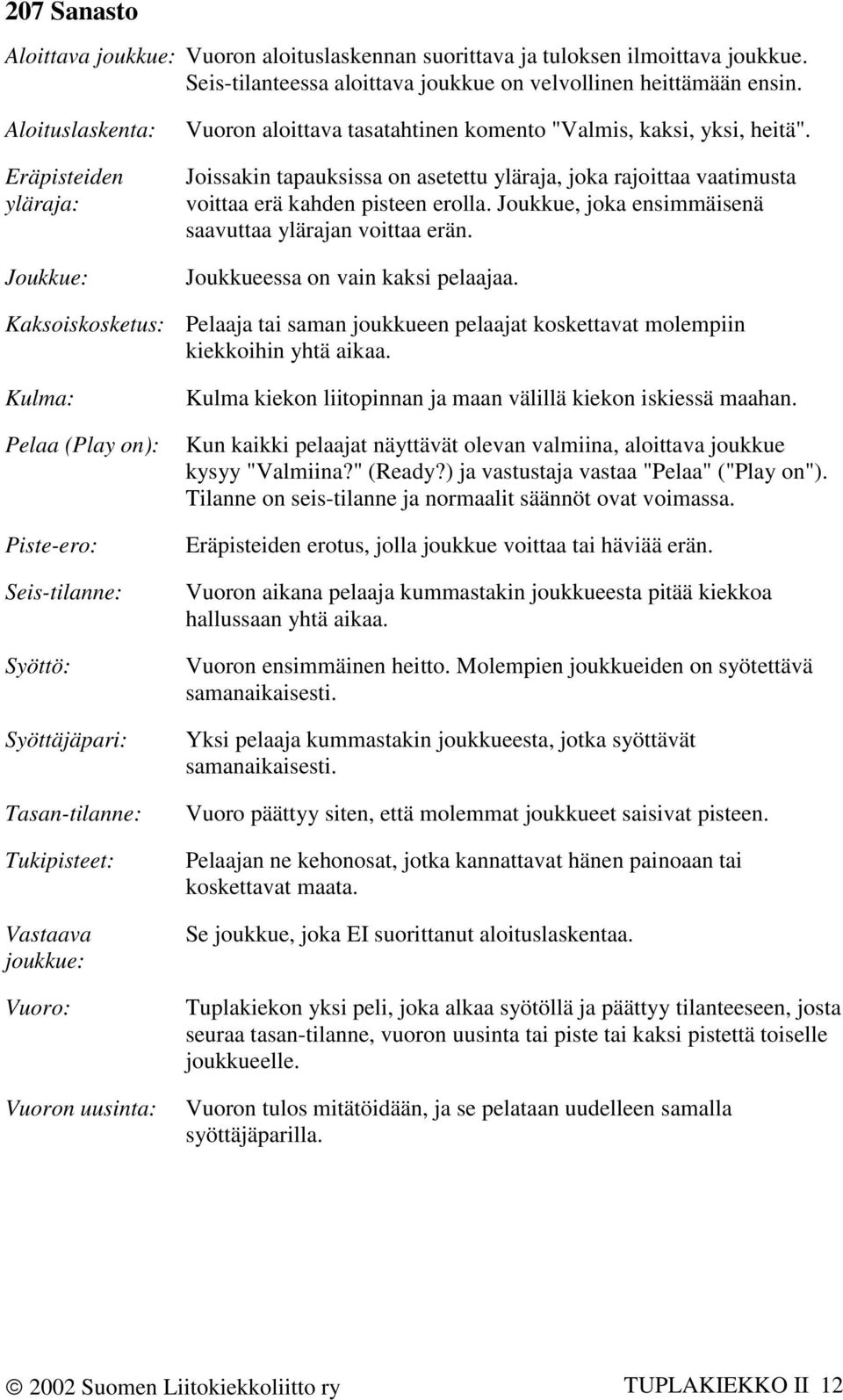 Joissakin tapauksissa on asetettu yläraja, joka rajoittaa vaatimusta voittaa erä kahden pisteen erolla. Joukkue, joka ensimmäisenä saavuttaa ylärajan voittaa erän. Joukkueessa on vain kaksi pelaajaa.