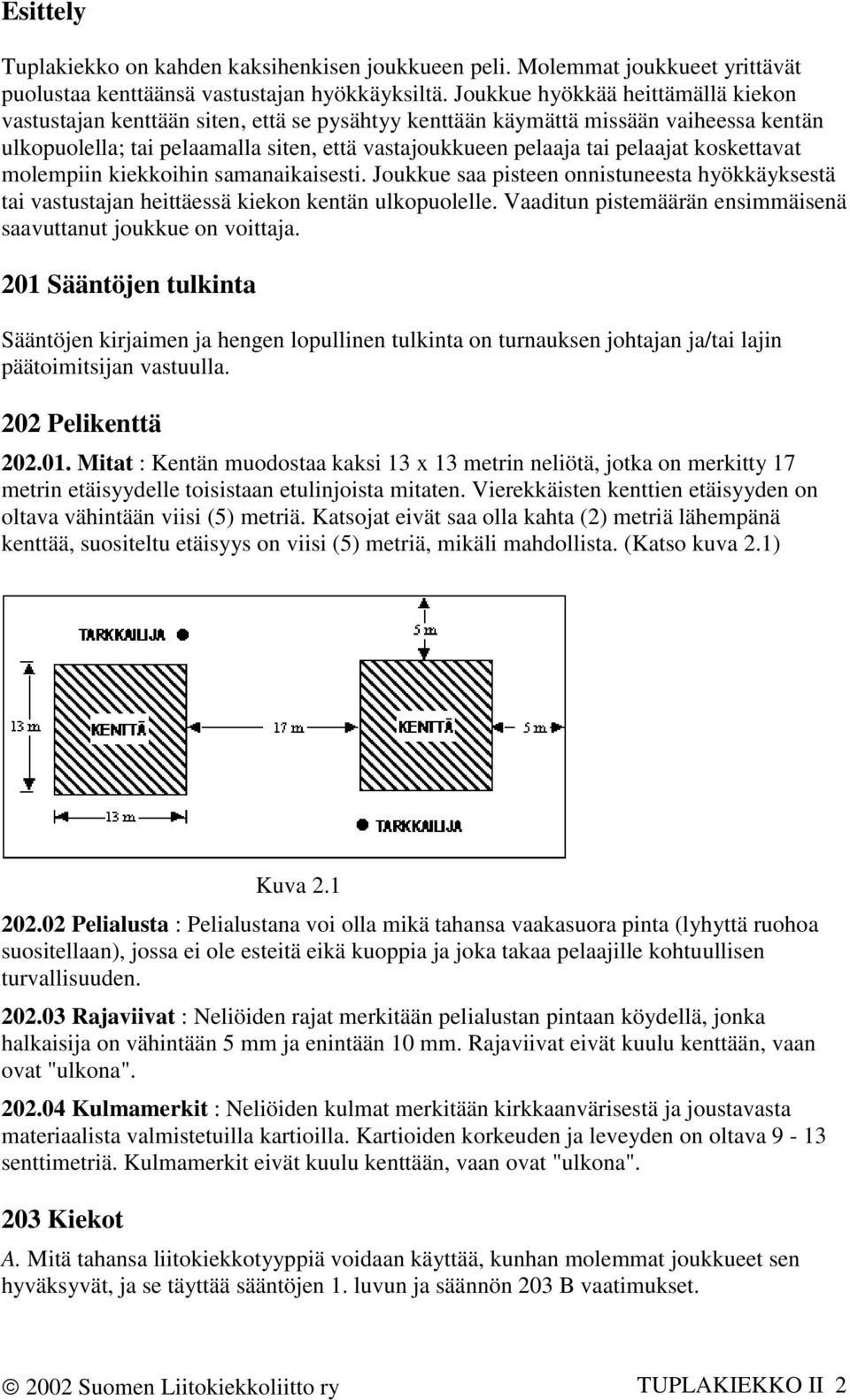 koskettavat molempiin kiekkoihin samanaikaisesti. Joukkue saa pisteen onnistuneesta hyökkäyksestä tai vastustajan heittäessä kiekon kentän ulkopuolelle.