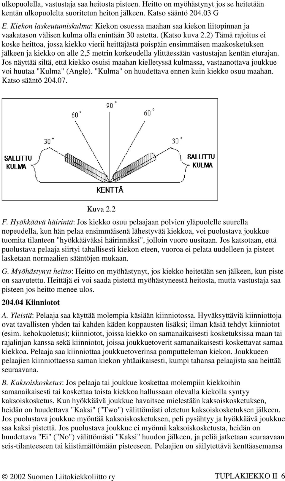 2) Tämä rajoitus ei koske heittoa, jossa kiekko vierii heittäjästä poispäin ensimmäisen maakosketuksen jälkeen ja kiekko on alle 2,5 metrin korkeudella ylittäessään vastustajan kentän eturajan.