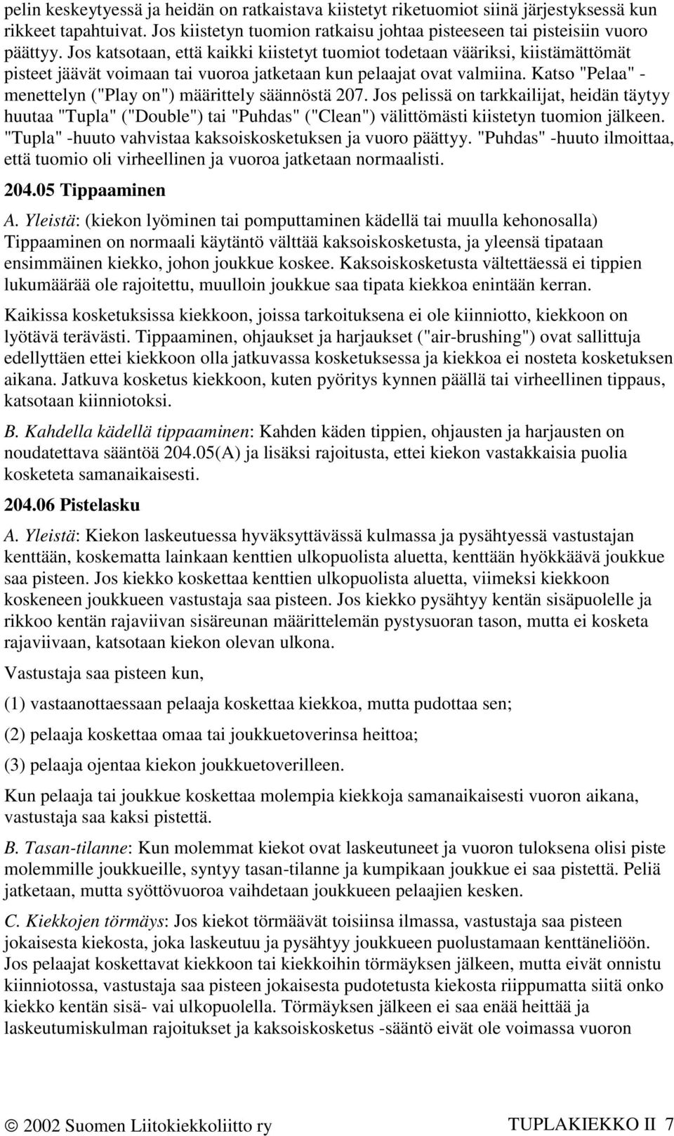 Katso "Pelaa" - menettelyn ("Play on") määrittely säännöstä 207. Jos pelissä on tarkkailijat, heidän täytyy huutaa "Tupla" ("Double") tai "Puhdas" ("Clean") välittömästi kiistetyn tuomion jälkeen.