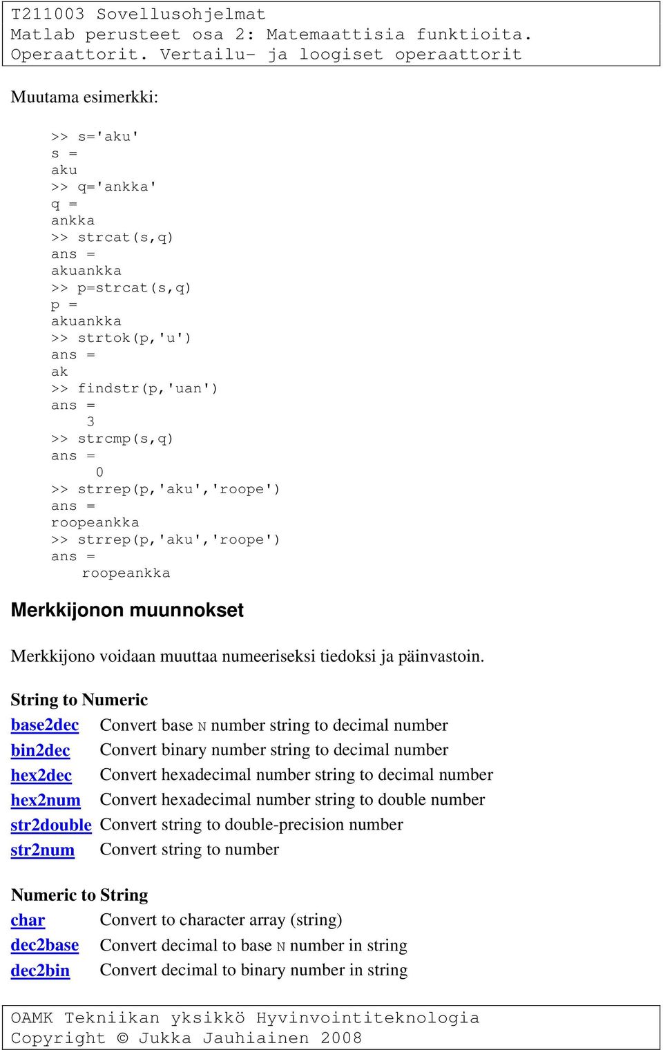 String to Numeric base2dec Convert base N number string to decimal number bin2dec Convert binary number string to decimal number hex2dec Convert hexadecimal number string to decimal number hex2num