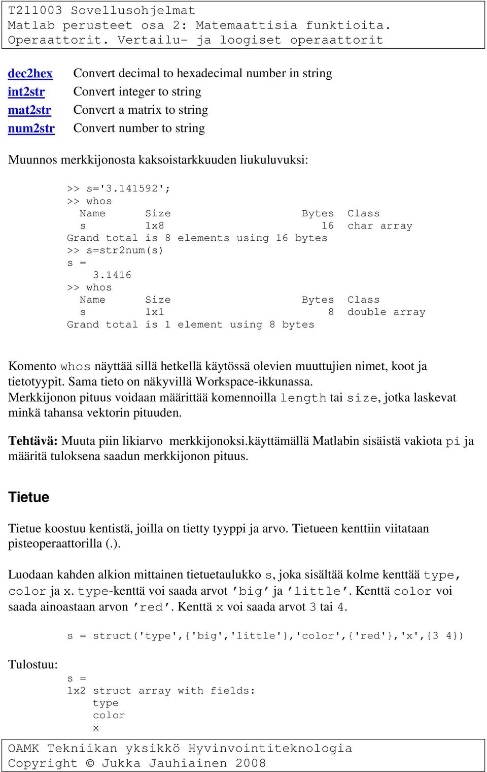 1416 >> whos Name Size Bytes Class s 1x1 8 double array Grand total is 1 element using 8 bytes Komento whos näyttää sillä hetkellä käytössä olevien muuttujien nimet, koot ja tietotyypit.