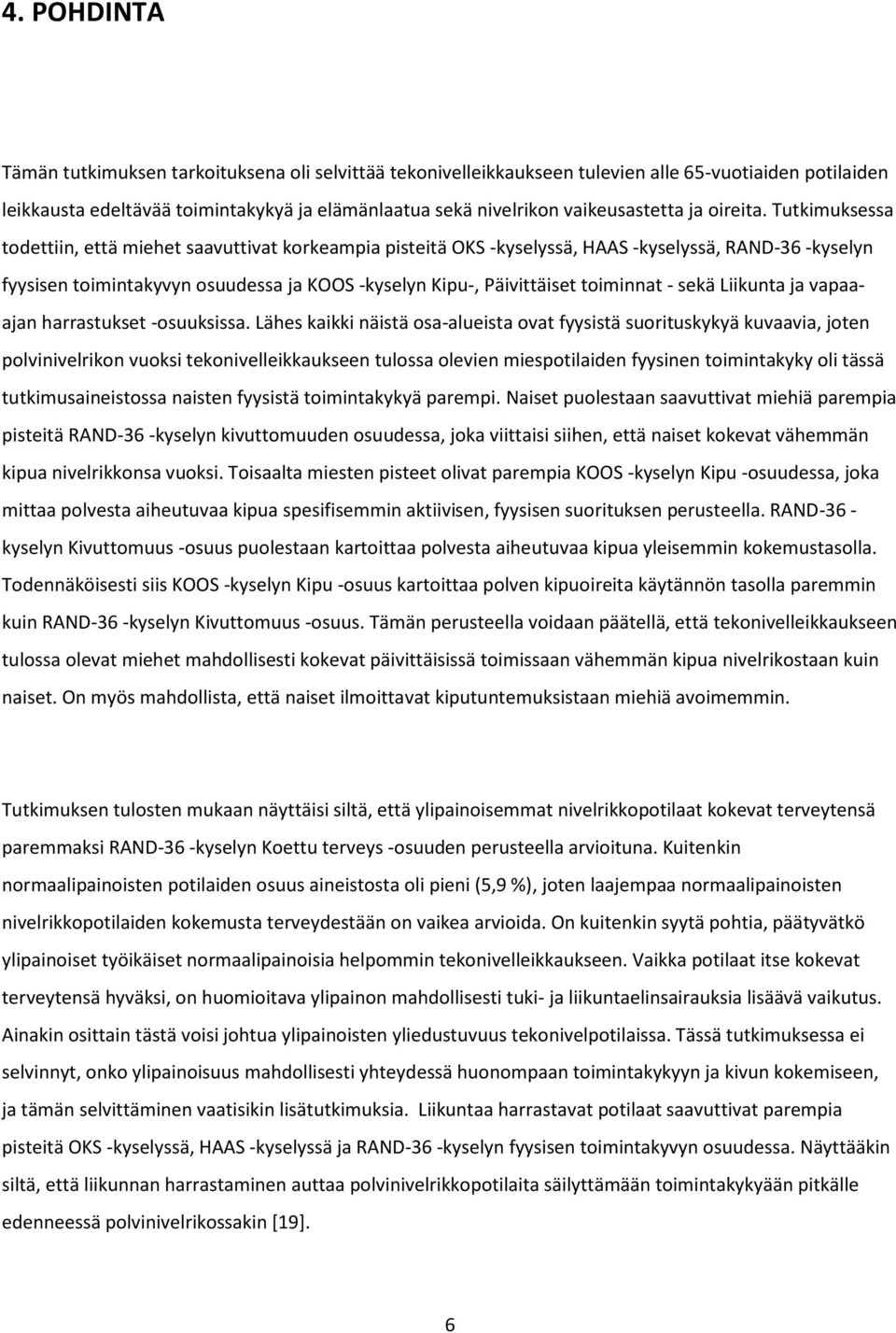 Tutkimuksessa todettiin, että miehet saavuttivat korkeampia pisteitä OKS -kyselyssä, HAAS -kyselyssä, RAND-36 -kyselyn fyysisen toimintakyvyn osuudessa ja KOOS -kyselyn Kipu-, Päivittäiset toiminnat