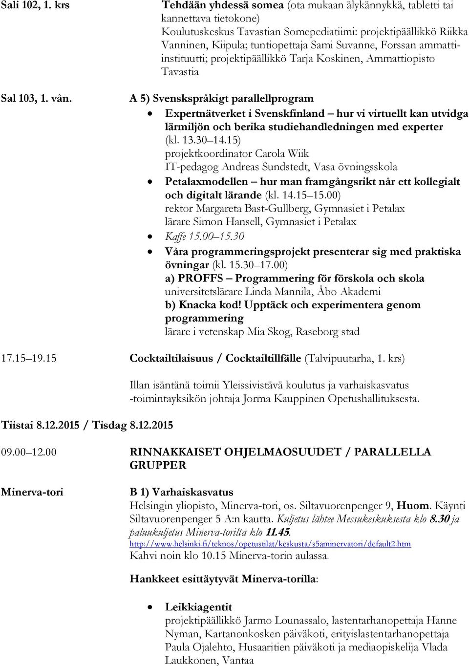 Forssan ammattiinstituutti; projektipäällikkö Tarja Koskinen, Ammattiopisto Tavastia A 5) Svenskspråkigt parallellprogram Expertnätverket i Svenskfinland hur vi virtuellt kan utvidga lärmiljön och